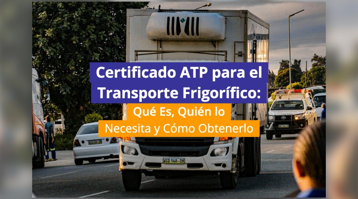Certificado ATP para el Transporte Frigorífico: Qué Es, Quién lo Necesita y Cómo Obtenerlo