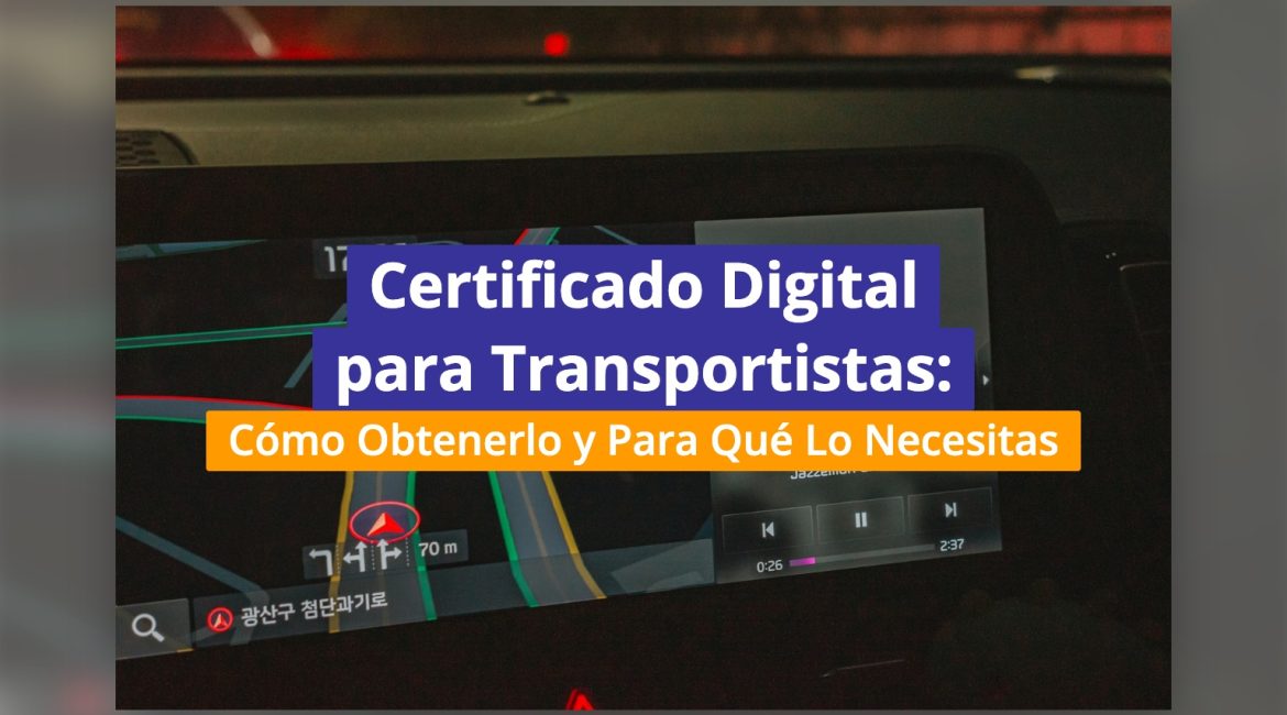 Certificado Digital para Transportistas: Cómo Obtenerlo y Para Qué Lo Necesitas