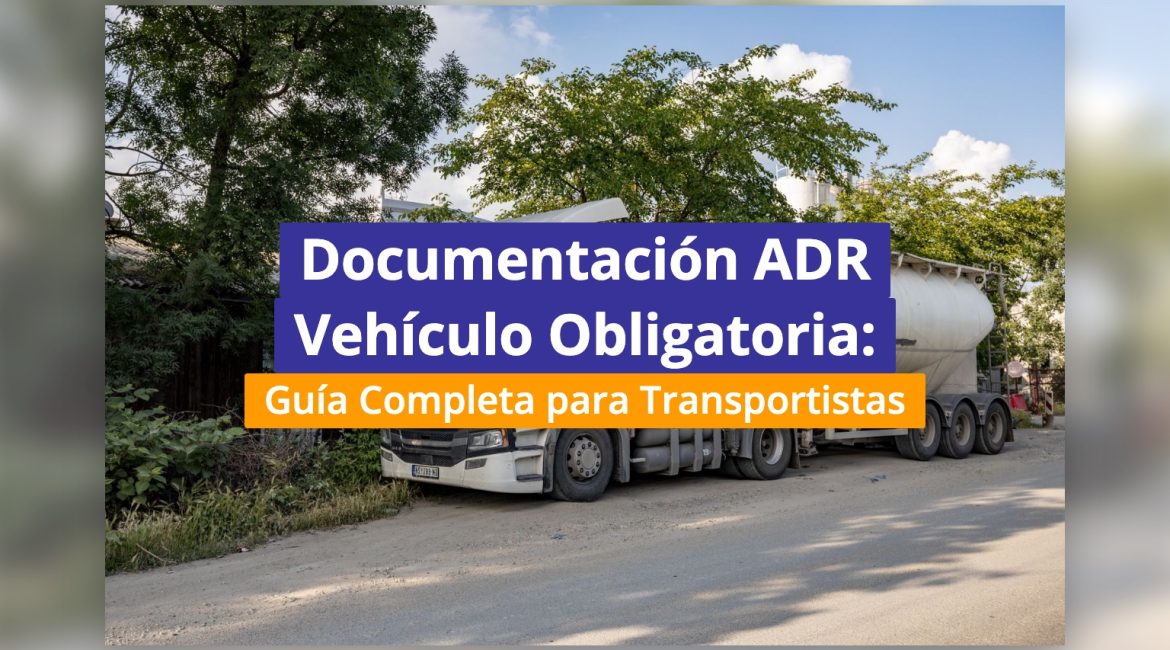 Documentación ADR Vehículo Obligatoria: Guía Completa para Transportistas