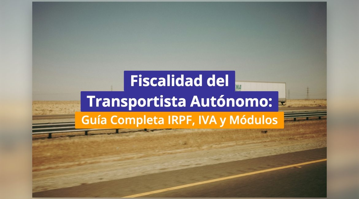 Fiscalidad del Transportista Autónomo: Guía Completa IRPF, IVA y Módulos