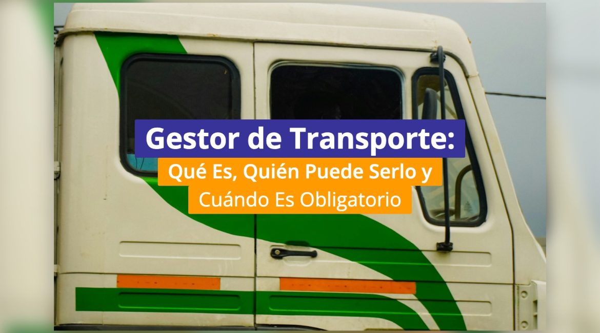 Gestor de Transporte: Qué Es, Quién Puede Serlo y Cuándo Es Obligatorio