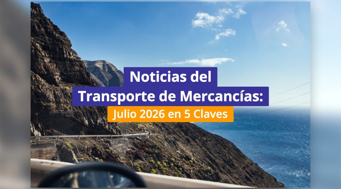 Noticias del Transporte de Mercancías: Julio 2026 en 5 Claves