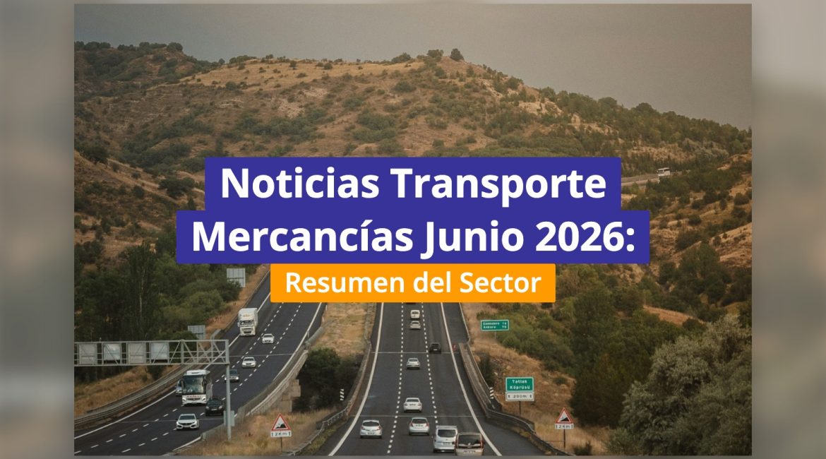 Noticias Transporte Mercancías Junio 2026: Resumen del Sector