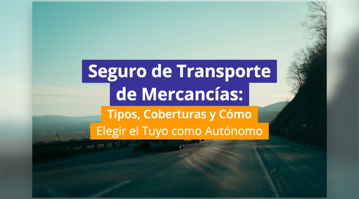Seguro de Transporte de Mercancías: Tipos, Coberturas y Cómo Elegir el Tuyo como Autónomo