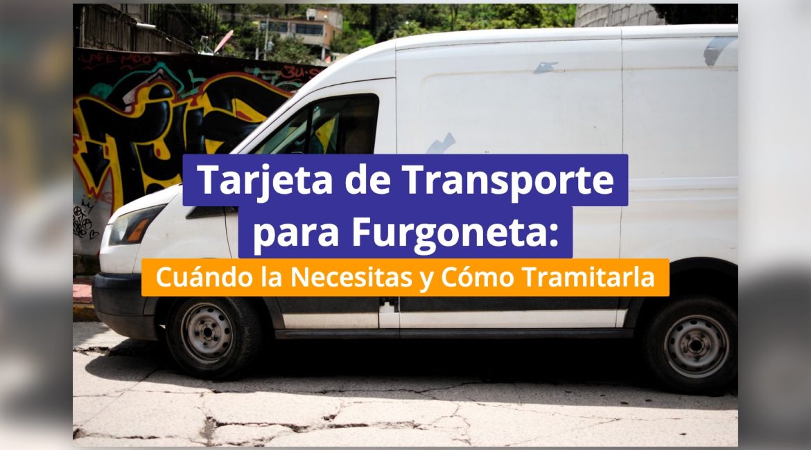 Tarjeta de Transporte para Furgoneta: Cuándo la Necesitas y Cómo Tramitarla